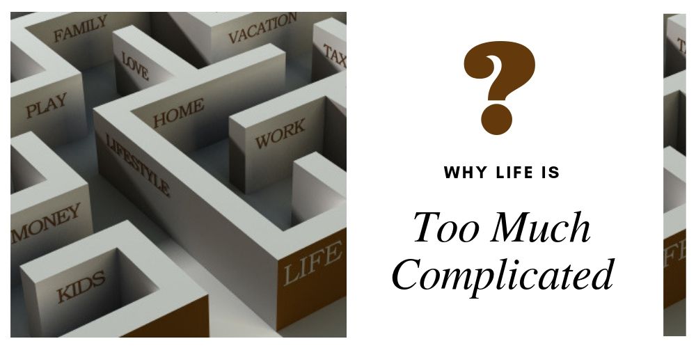 Why Life Is too much Complicated